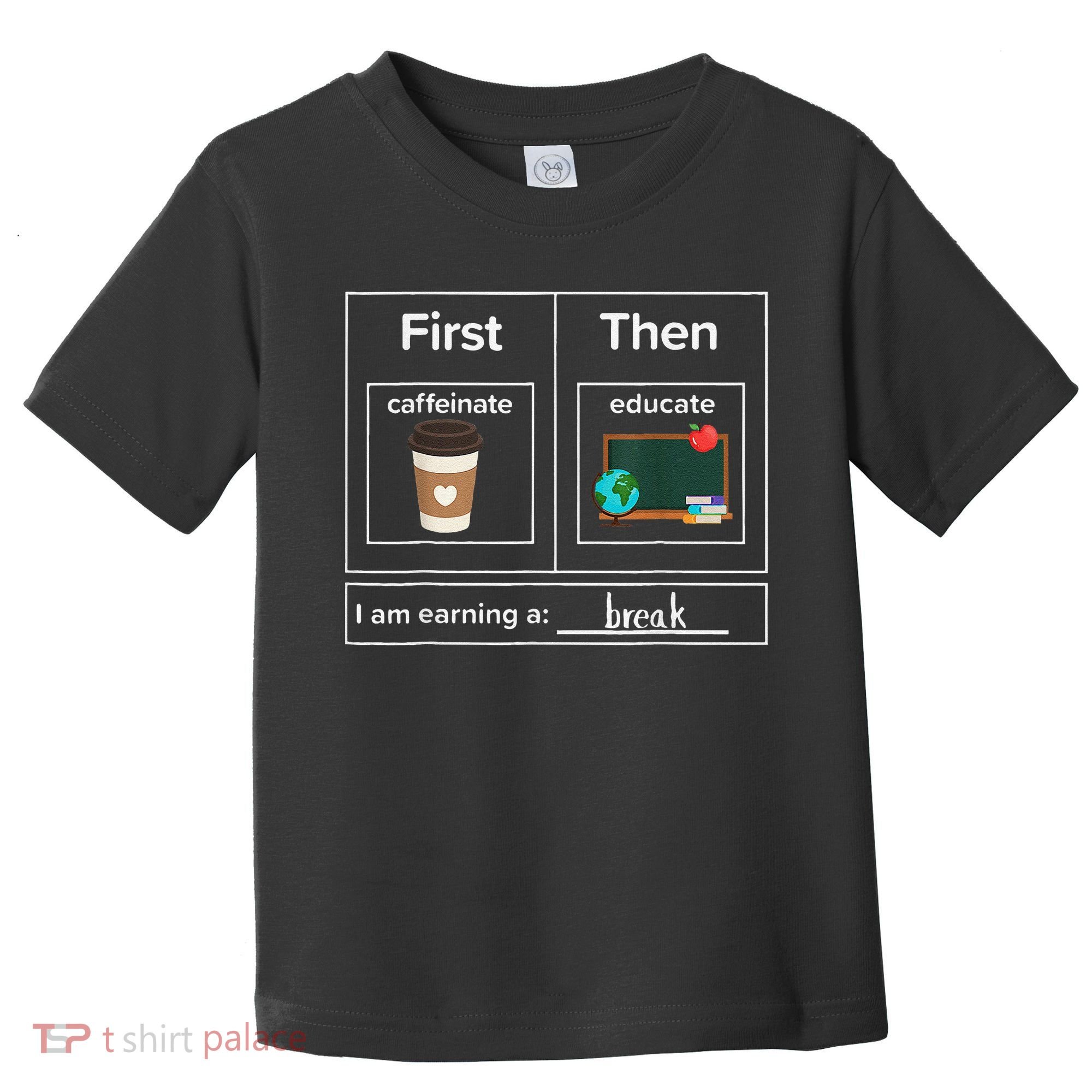 First Then Caffeinate Educate I Am Earning A Break Teacher Toddler T-Shirt