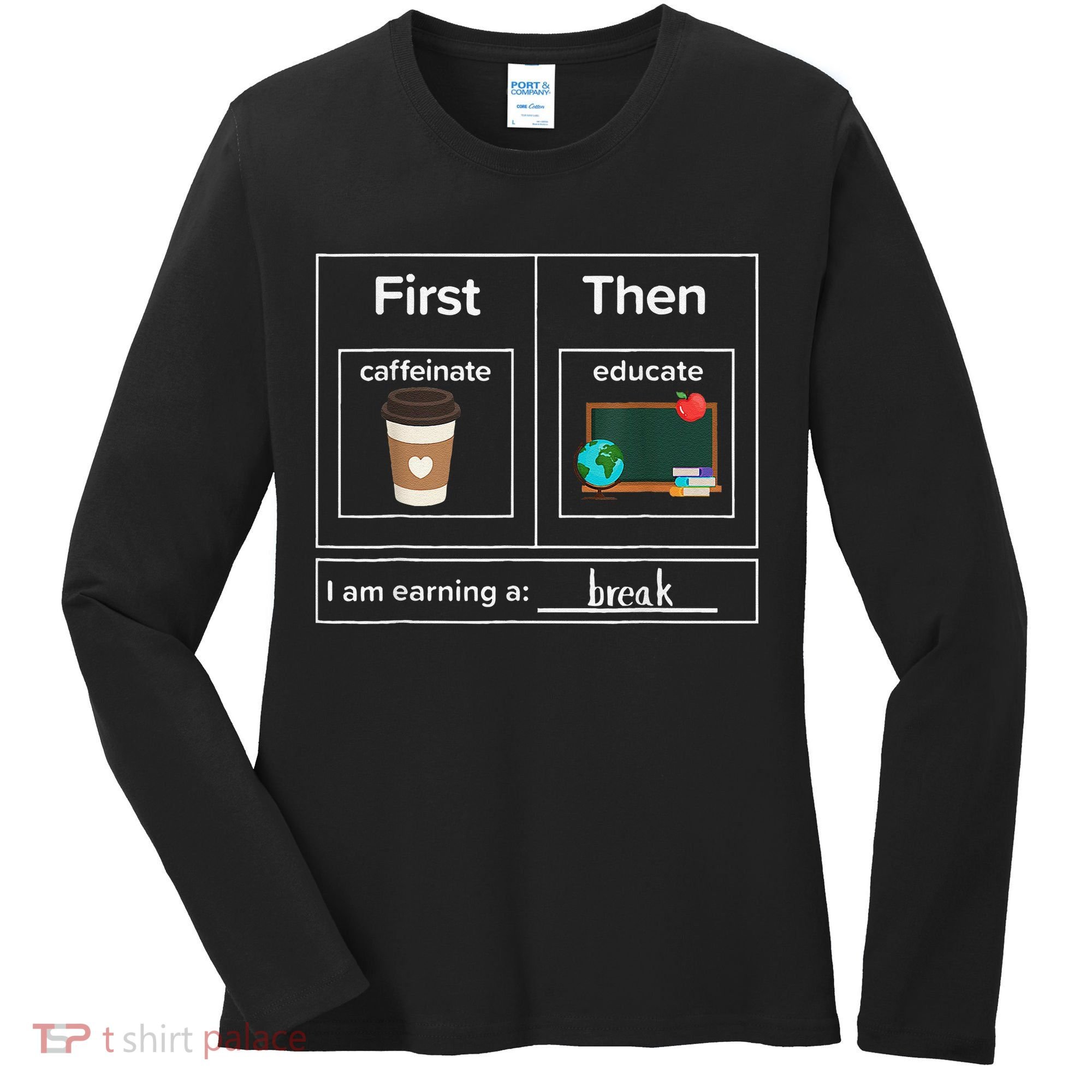First Then Caffeinate Educate I Am Earning A Break Teacher Women's Long Sleeve Shirt