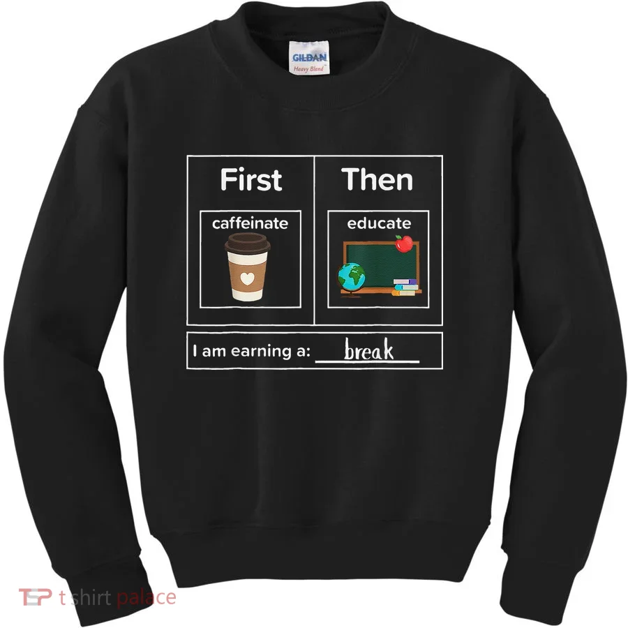 First Then Caffeinate Educate I Am Earning A Break Teacher Kids Sweatshirt