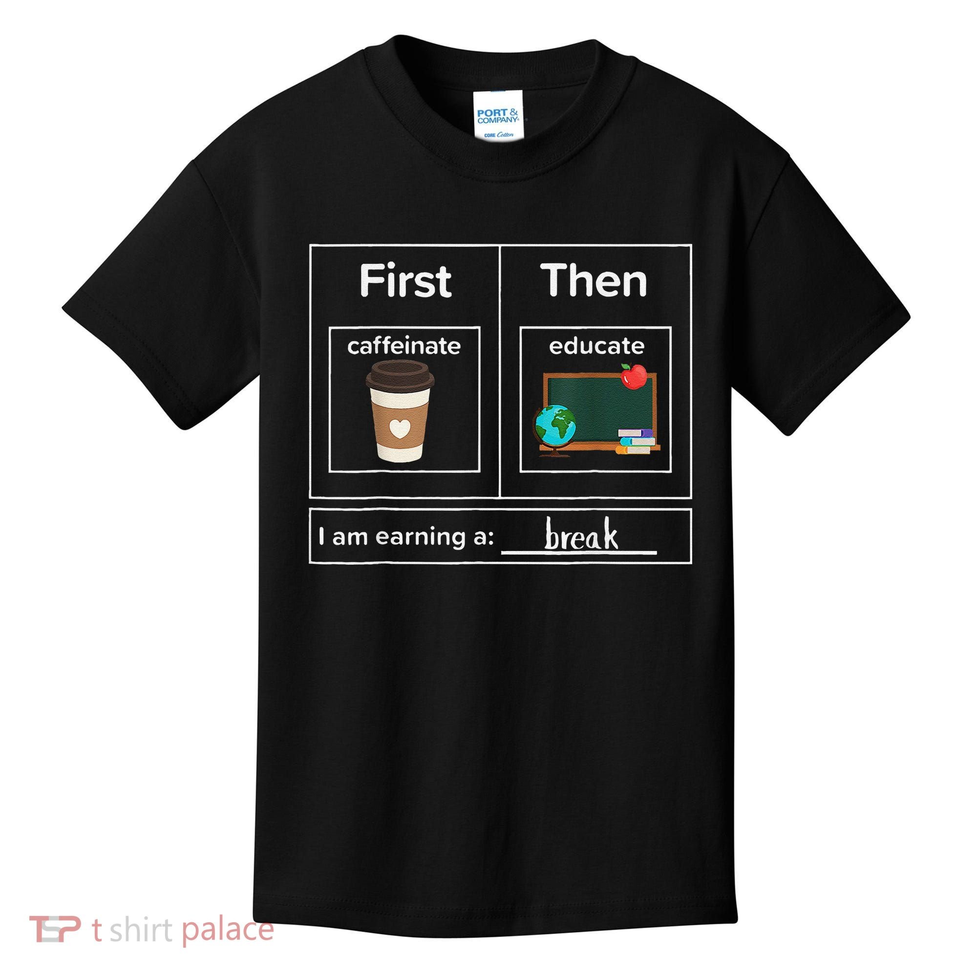 First Then Caffeinate Educate I Am Earning A Break Teacher Kids T-Shirt