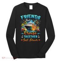 Friends That Cruise Together Last Forever Friends Cruising Long Sleeve Shirt thumb 0