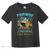 Friends That Cruise Together Last Forever Friends Cruising Toddler T-Shirt thumb 0