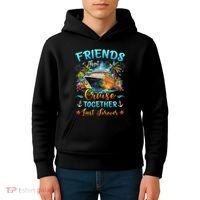 Friends That Cruise Together Last Forever Friends Cruising Kids Hoodie thumb 4