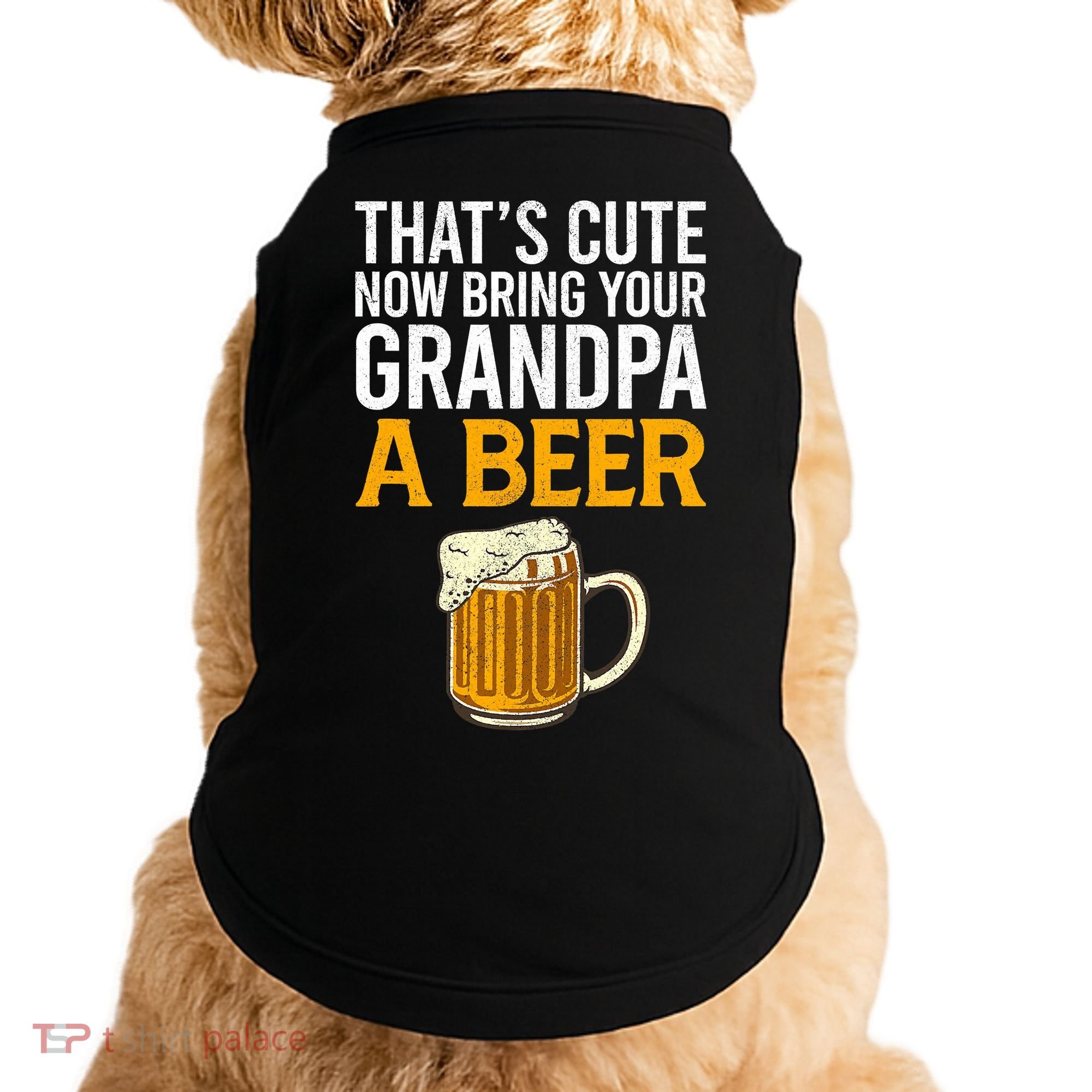 Funny That's Cute Now Bring Your Grandpa A Beer Doggie Tank