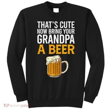 Funny That's Cute Now Bring Your Grandpa A Beer Sweatshirt