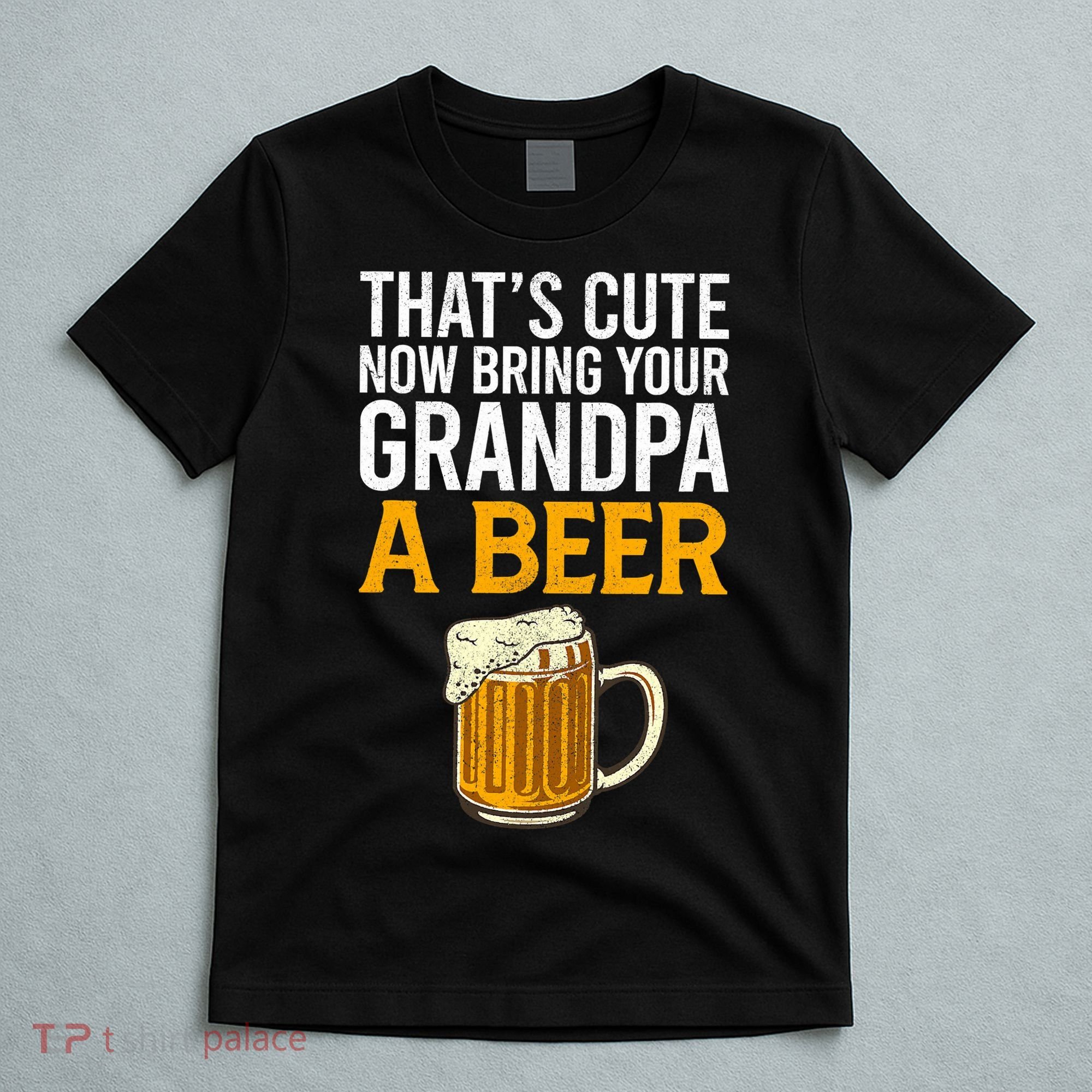 Funny That's Cute Now Bring Your Grandpa A Beer T-Shirt