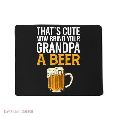Funny That's Cute Now Bring Your Grandpa A Beer Mousepad