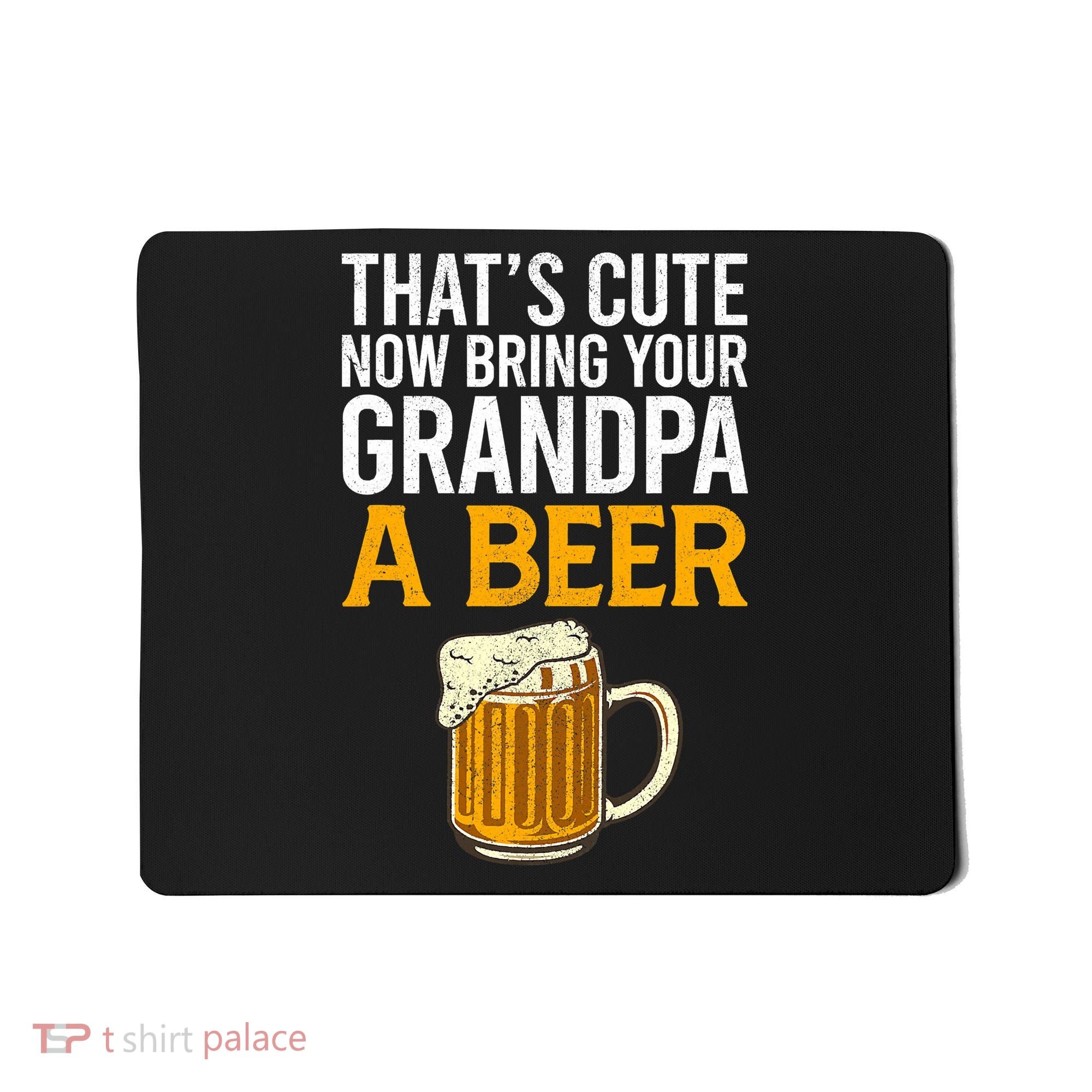 Funny That's Cute Now Bring Your Grandpa A Beer Mousepad