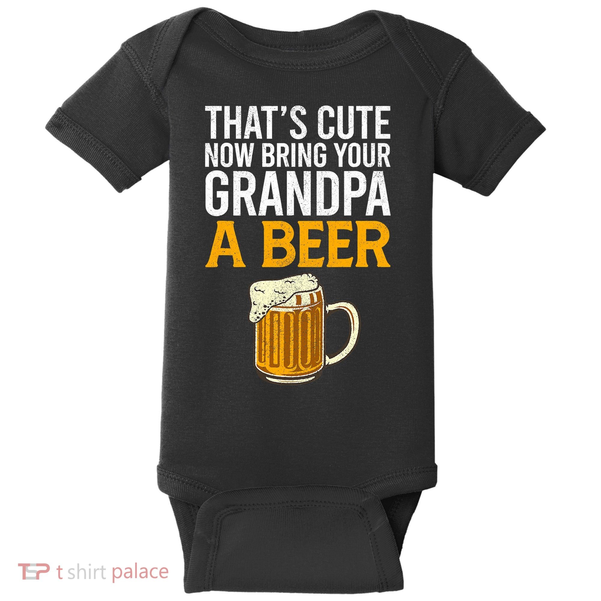 Funny That's Cute Now Bring Your Grandpa A Beer Baby Bodysuit