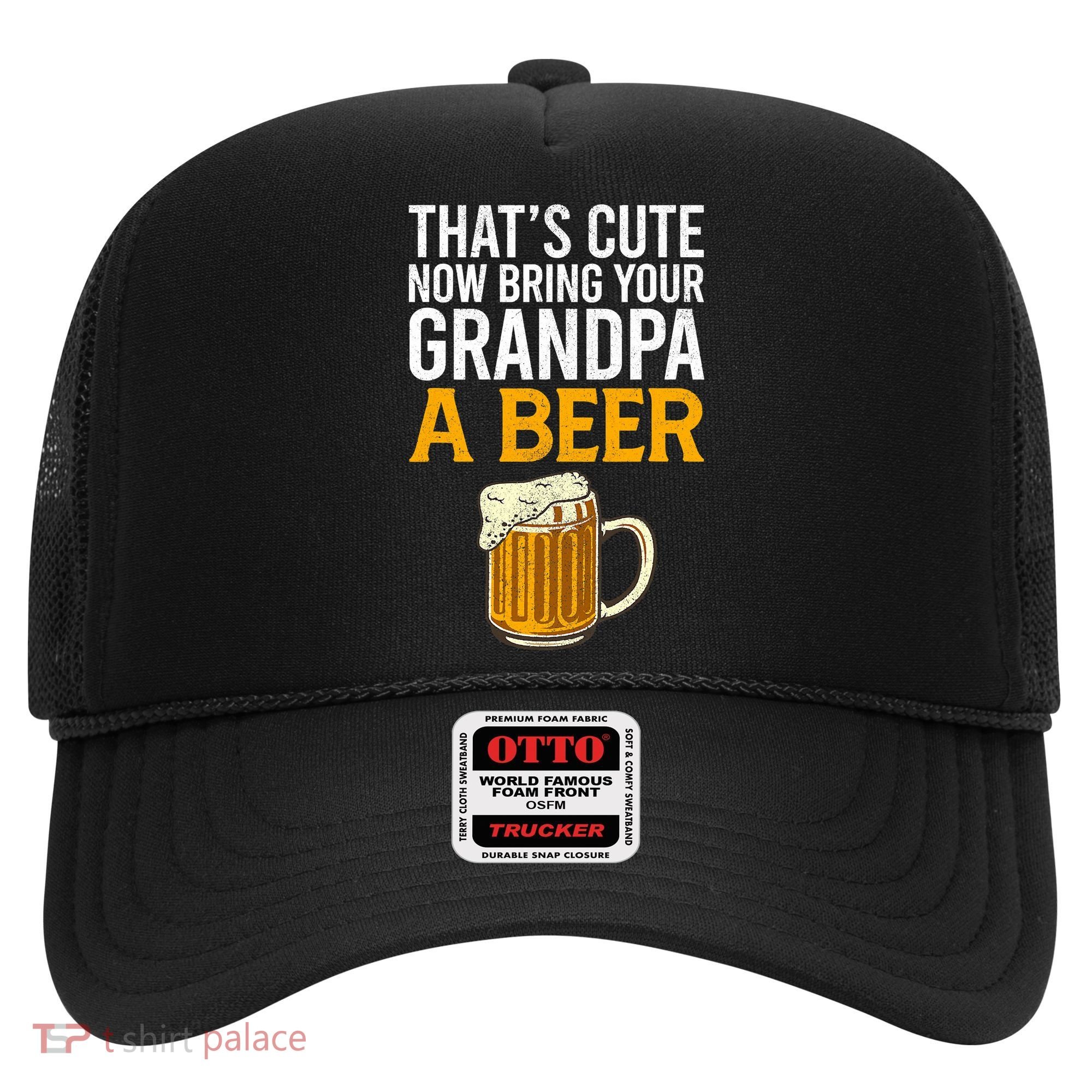 Funny That's Cute Now Bring Your Grandpa A Beer Hat