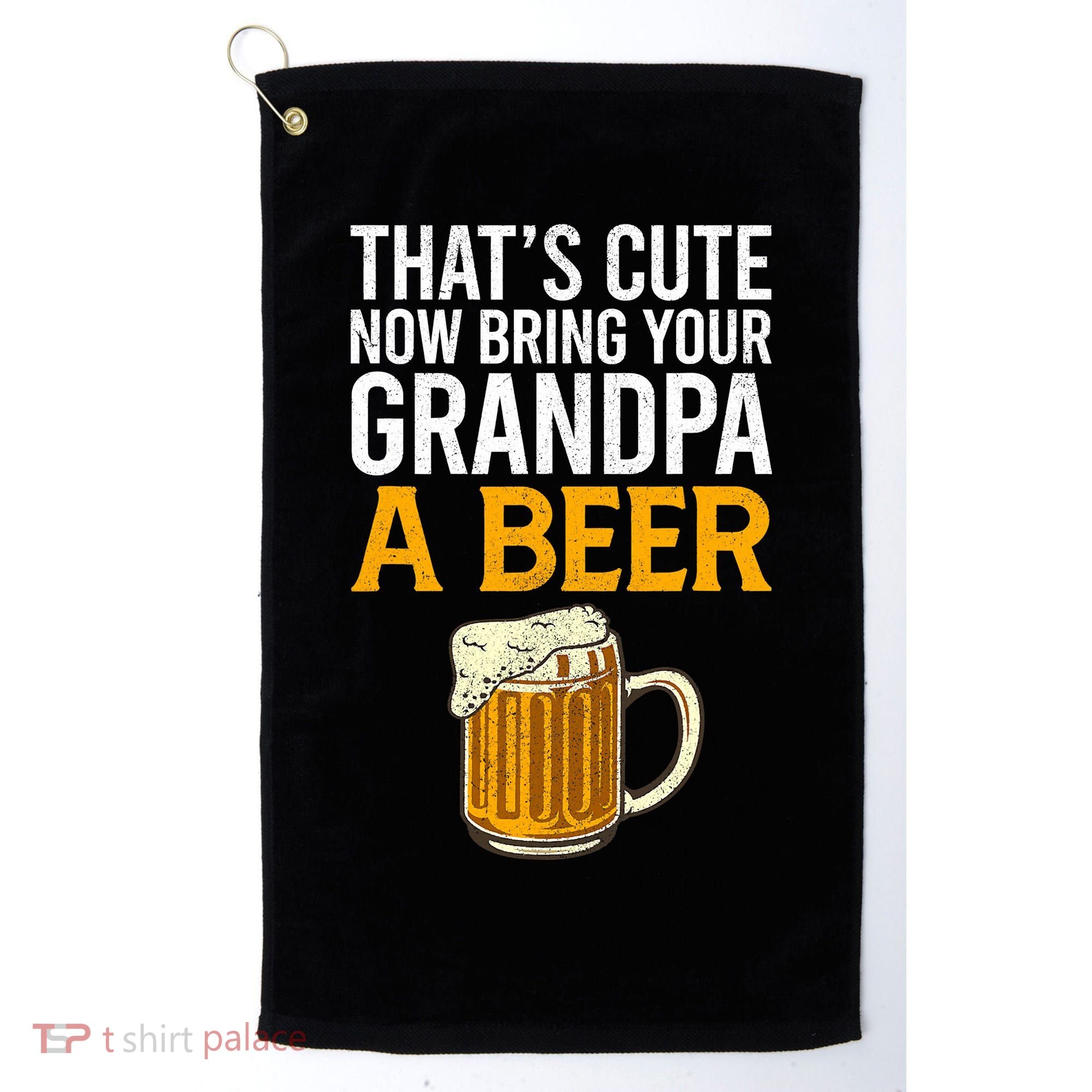 Funny That's Cute Now Bring Your Grandpa A Beer Golf Towel