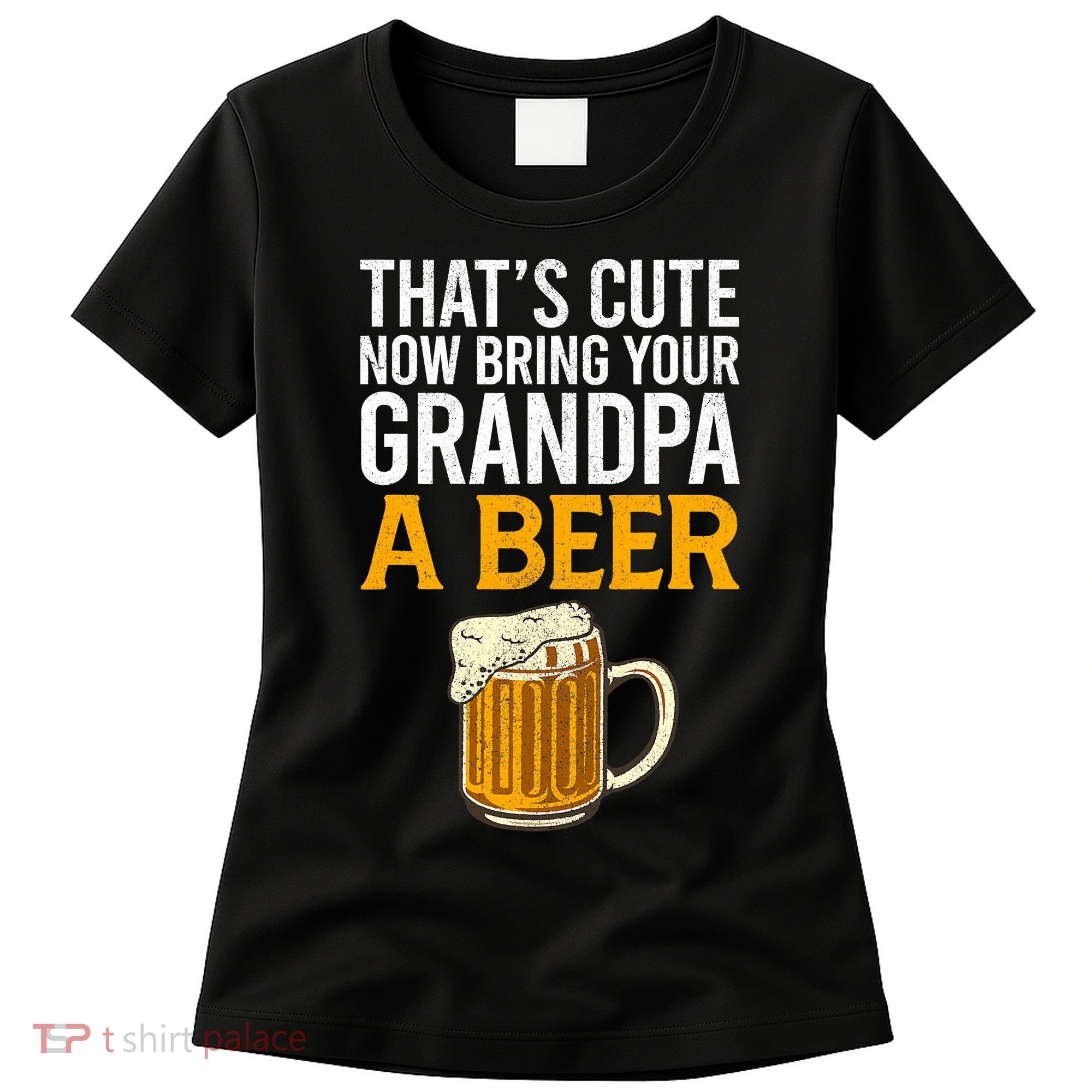 Funny That's Cute Now Bring Your Grandpa A Beer Women's T-Shirt