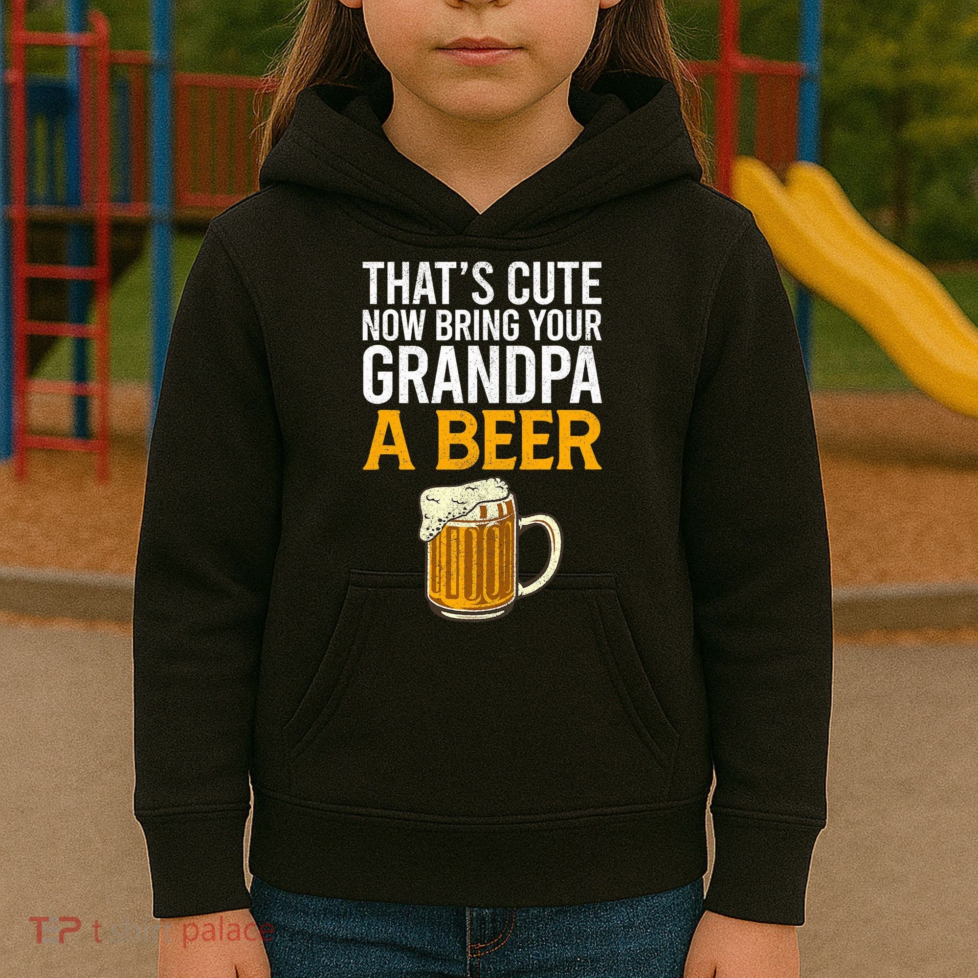 Funny That's Cute Now Bring Your Grandpa A Beer Kids Hoodie