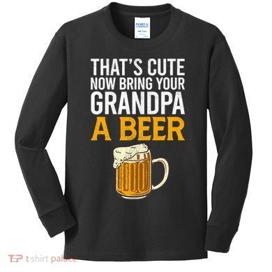 Funny That's Cute Now Bring Your Grandpa A Beer Kids Long Sleeve Shirt