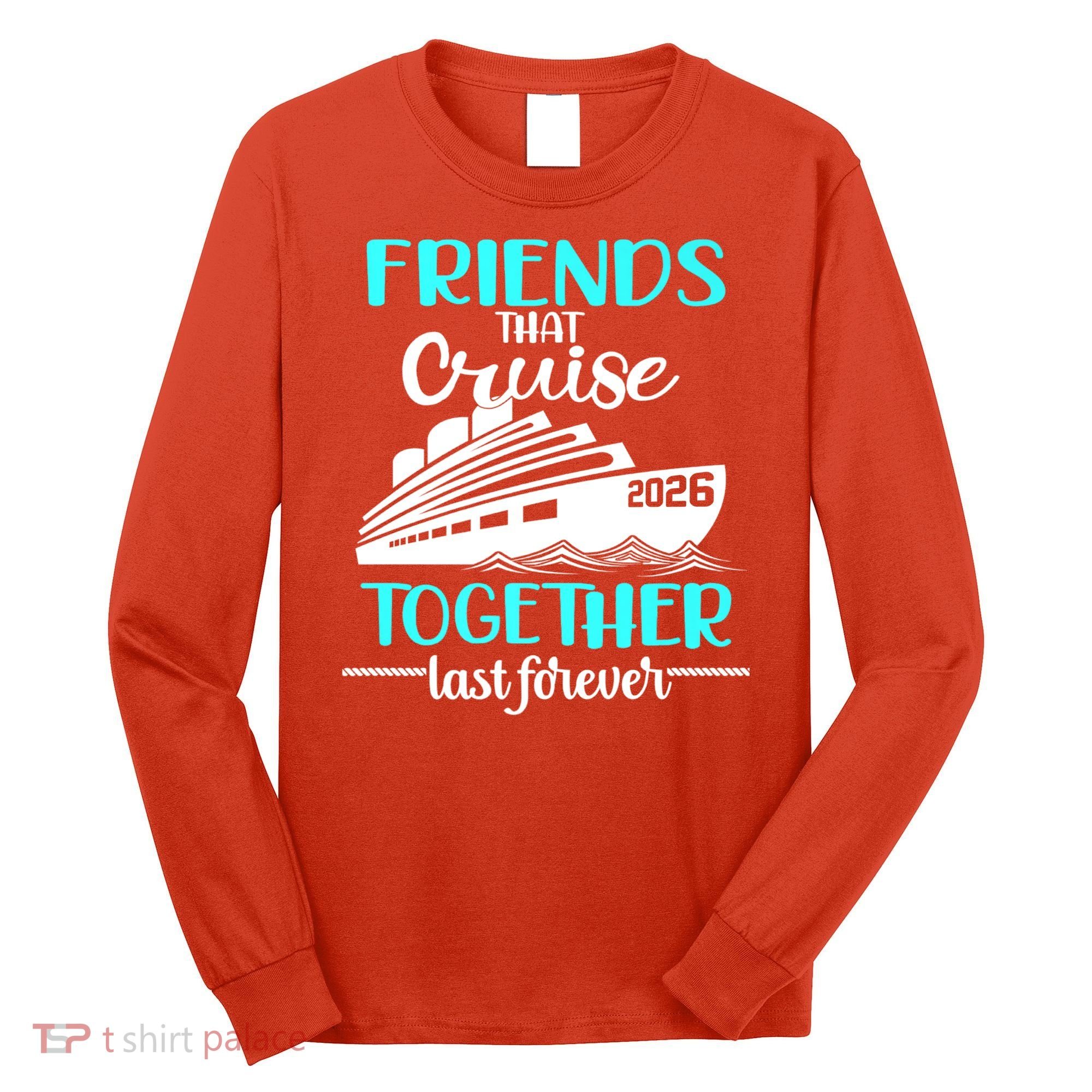 Friends That Cruise Together Last Forever 2026 Vacation Long Sleeve Shirt