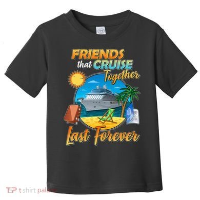 Friends That Cruise Together Last Forever Toddler T-Shirt