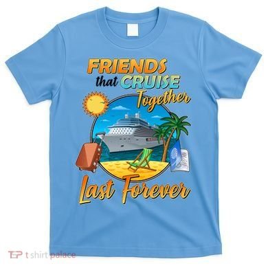Friends That Cruise Together Last Forever T-Shirt