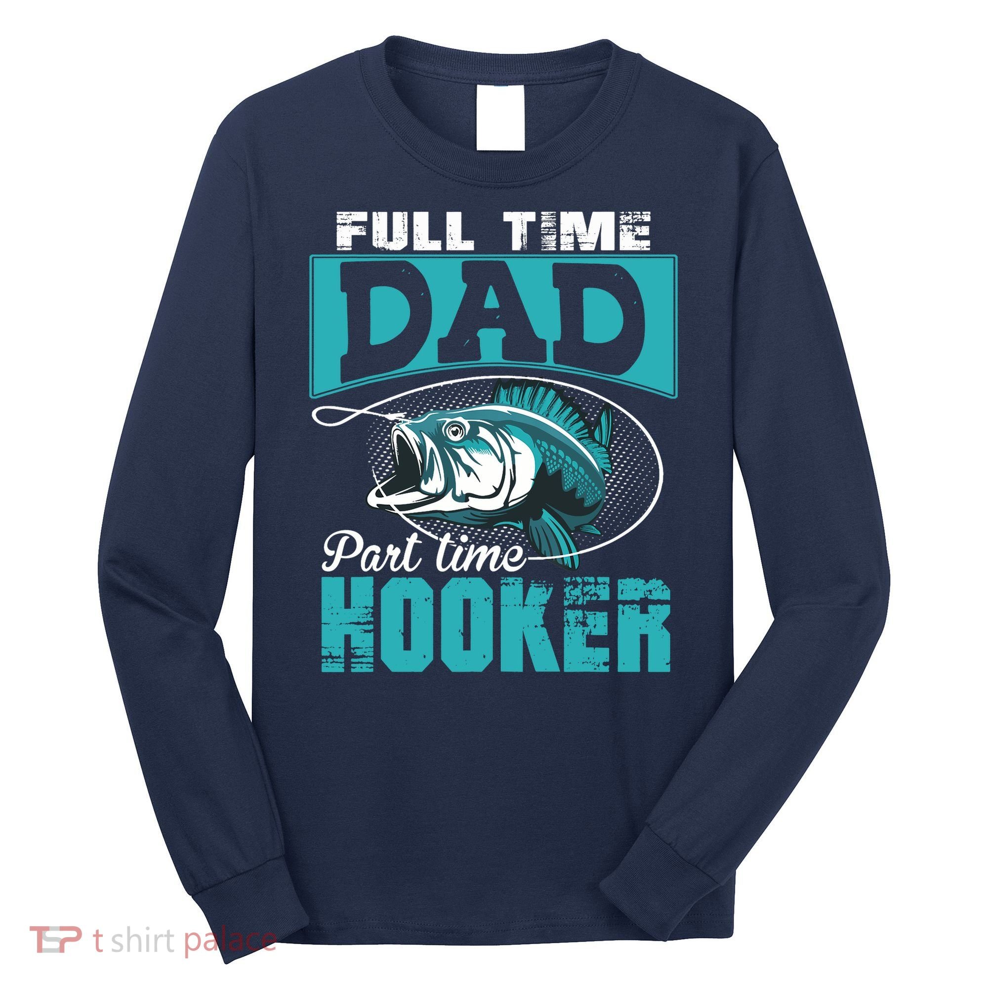 Full Time Dad Part Time Hooker - Funny Father's Day Fishing Long Sleeve Shirt