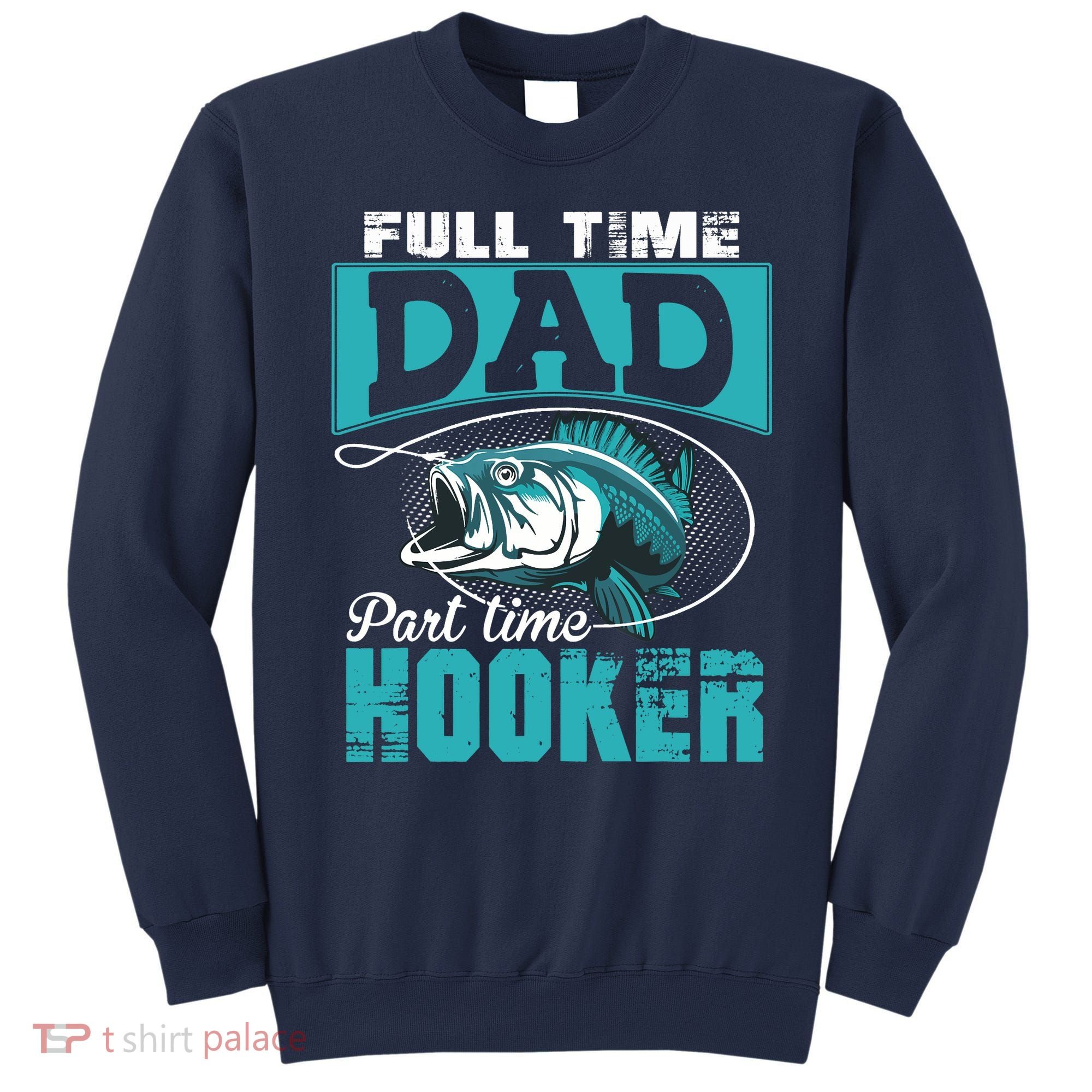 Full Time Dad Part Time Hooker - Funny Father's Day Fishing Sweatshirt