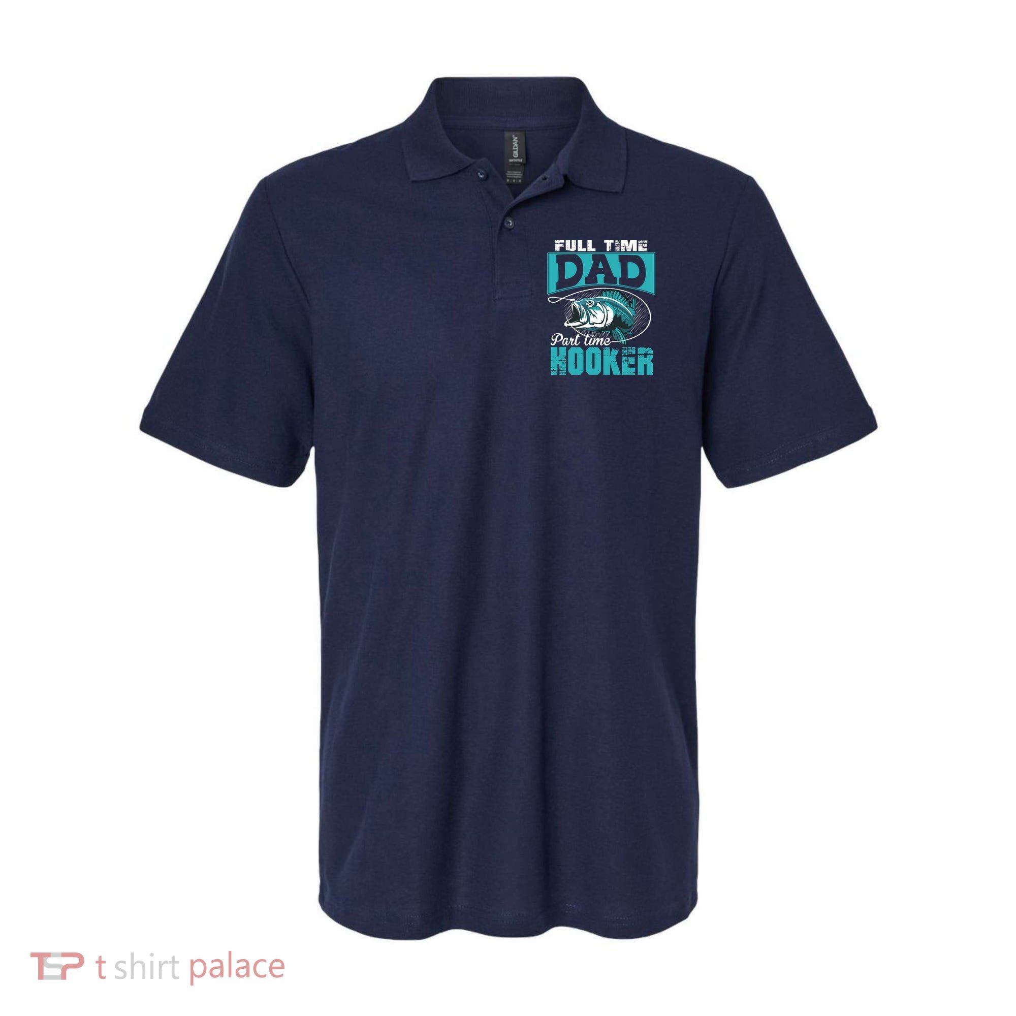 Full Time Dad Part Time Hooker - Funny Father's Day Fishing Polo