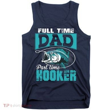 Full Time Dad Part Time Hooker - Funny Father's Day Fishing Tank Top