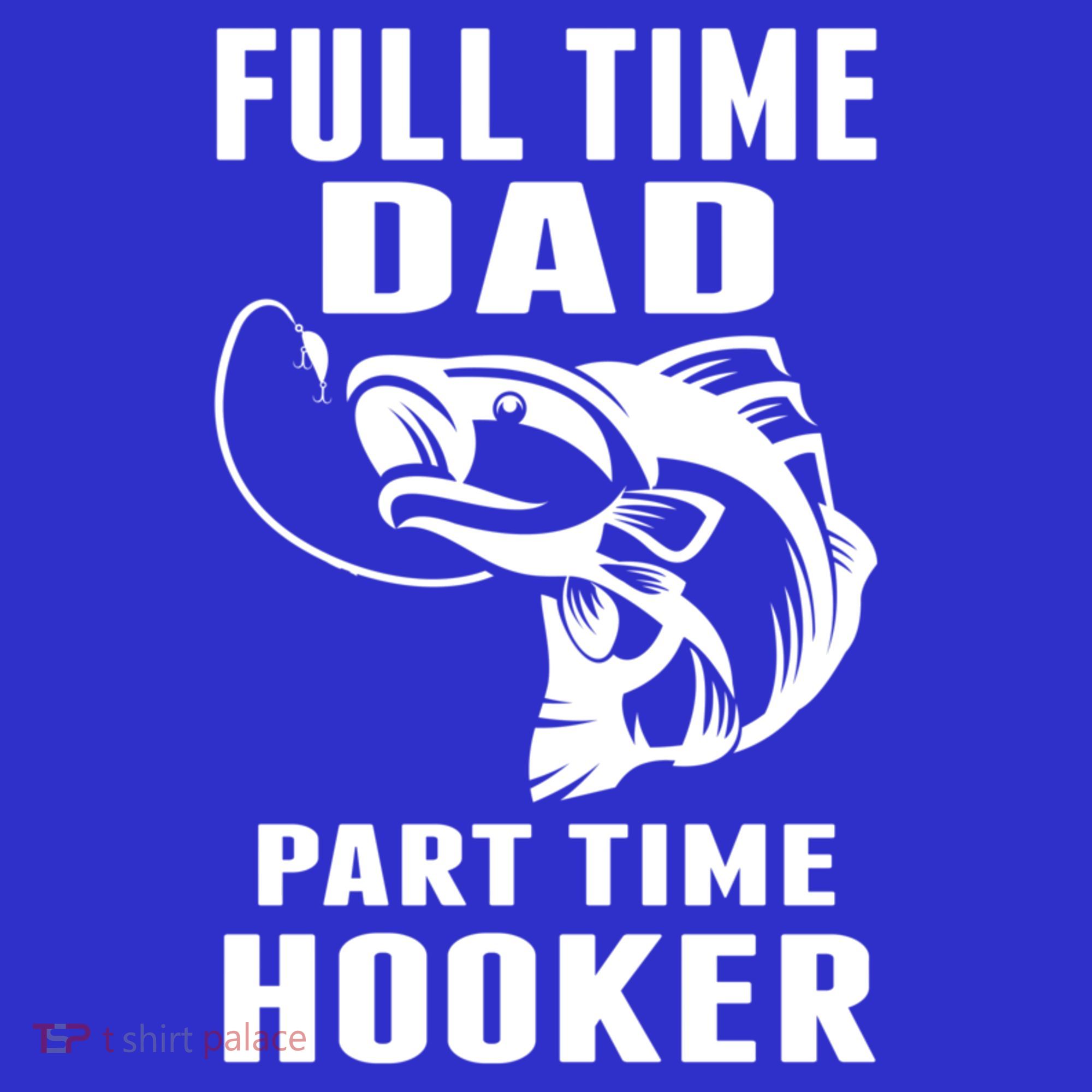 Full Time Dad Part Time Hooker Funny Fishing Father's Day Gift T-Shirt