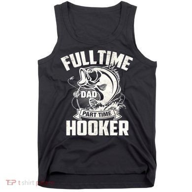 Full Time Dad Part Time Hooker Funny Father's Day Fishing Tank Top