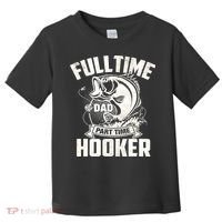 Full Time Dad Part Time Hooker Funny Father's Day Fishing Toddler T-Shirt thumb 0