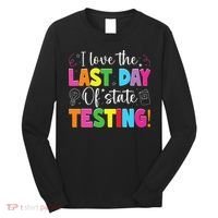 Funny Test Day Teachers I Love The Last Day Of State Testing Long Sleeve Shirt thumb 0