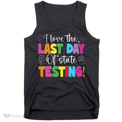 Funny Test Day Teachers I Love The Last Day Of State Testing Tank Top