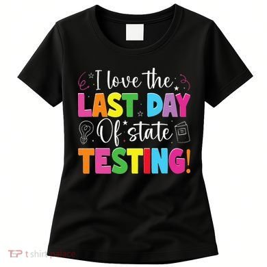 Funny Test Day Teachers I Love The Last Day Of State Testing Women's T-Shirt