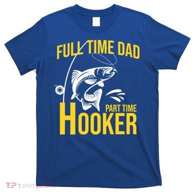 Full Time Dad Part Time Hooker Funny Fishing Gift T-Shirt
