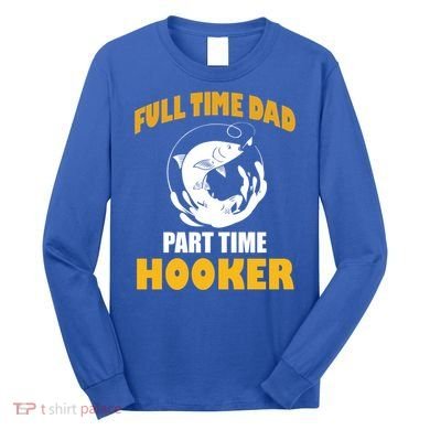 Full Time Dad Part Time Hooker Pond Saltwater Freshwater Gift Long Sleeve Shirt