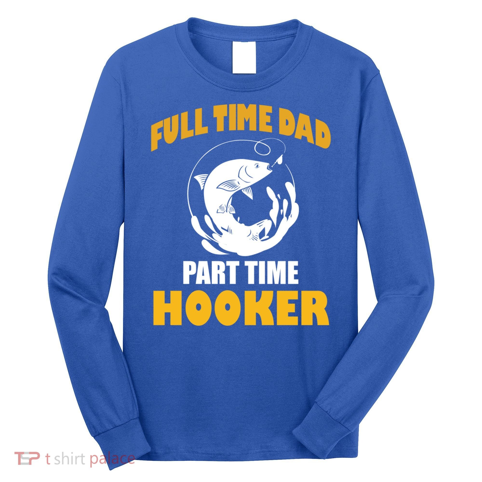 Full Time Dad Part Time Hooker Pond Saltwater Freshwater Gift Long Sleeve Shirt