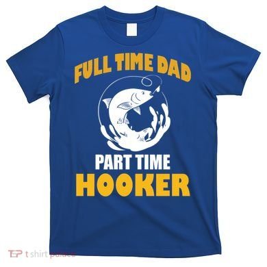 Full Time Dad Part Time Hooker Pond Saltwater Freshwater Gift T-Shirt