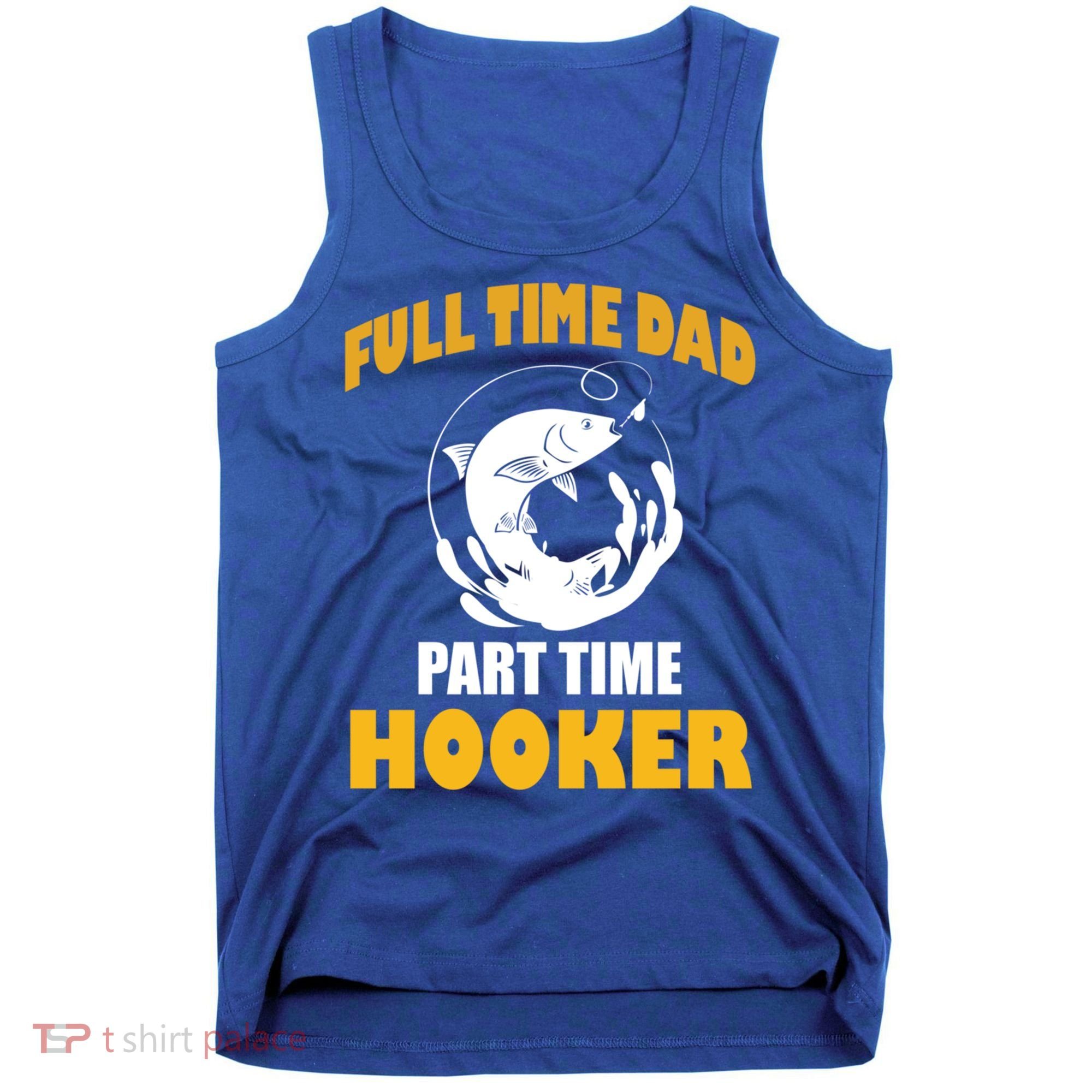 Full Time Dad Part Time Hooker Pond Saltwater Freshwater Gift Tank Top