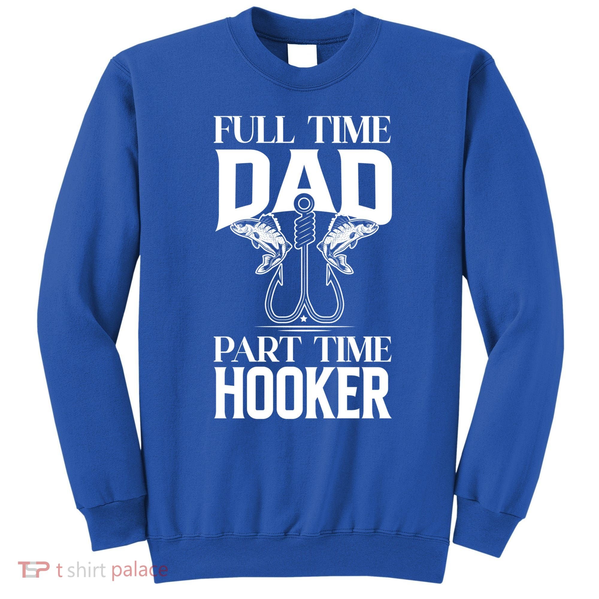 Full Time Dad Part Time Hooker Funny Fishing Dad Cool Gift Sweatshirt