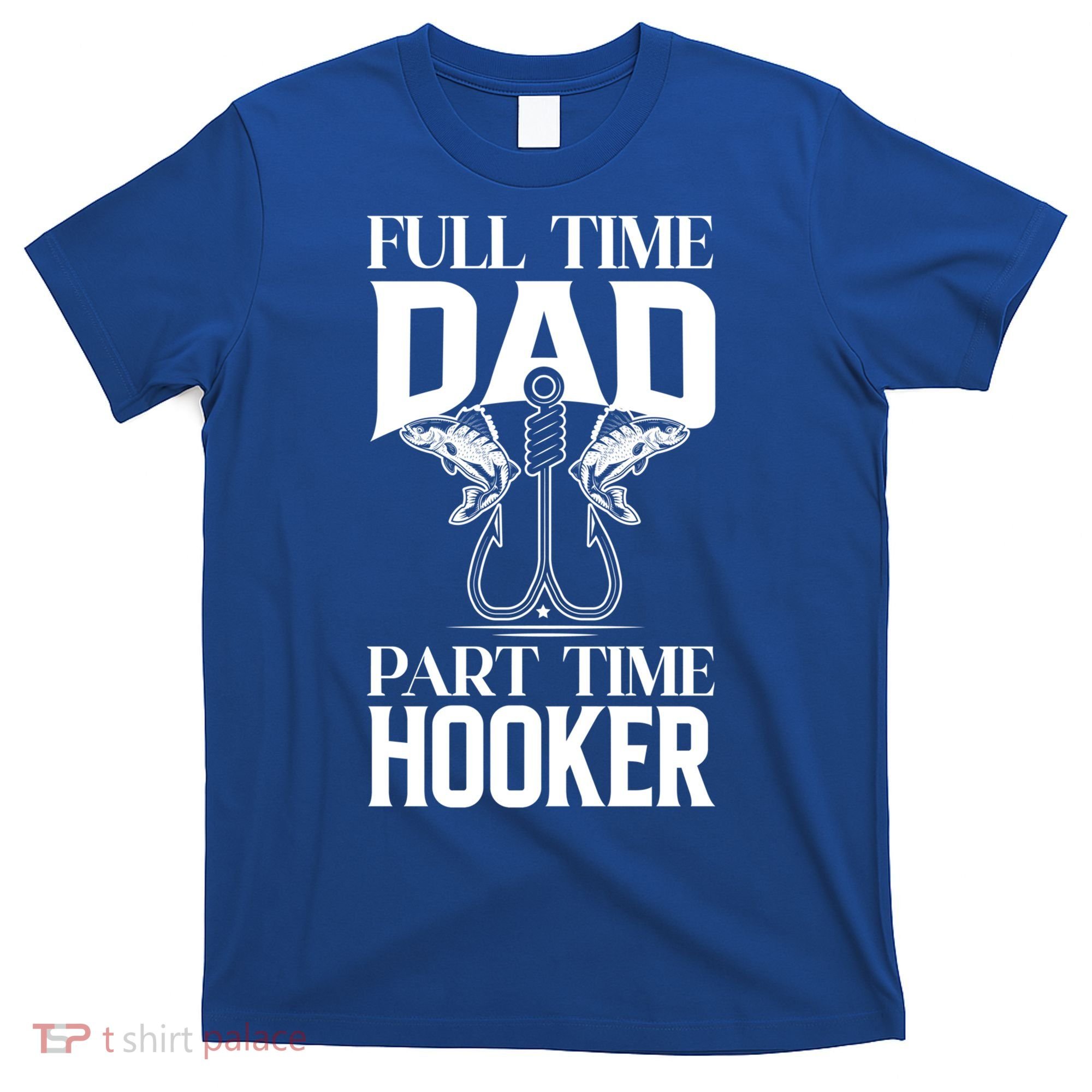 Full Time Dad Part Time Hooker Funny Fishing Dad Cool Gift T-Shirt