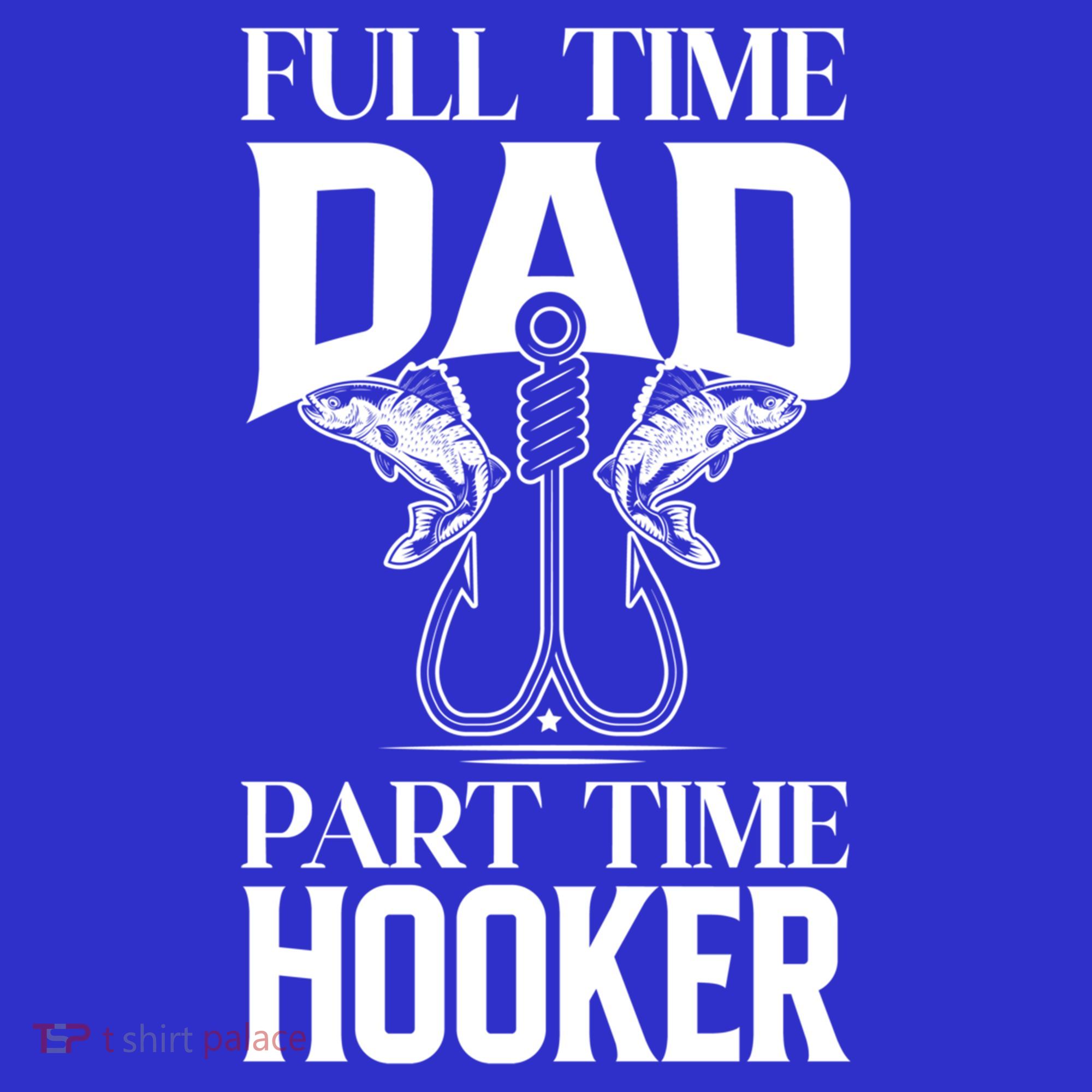 Full Time Dad Part Time Hooker Funny Fishing Dad Cool Gift T-Shirt