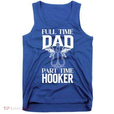 Full Time Dad Part Time Hooker Funny Fishing Dad Cool Gift Tank Top