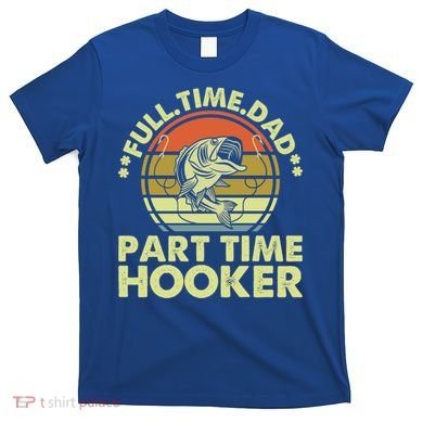 Full Time Dad Part Time Hooker Papa Funny Funny Gift T-Shirt