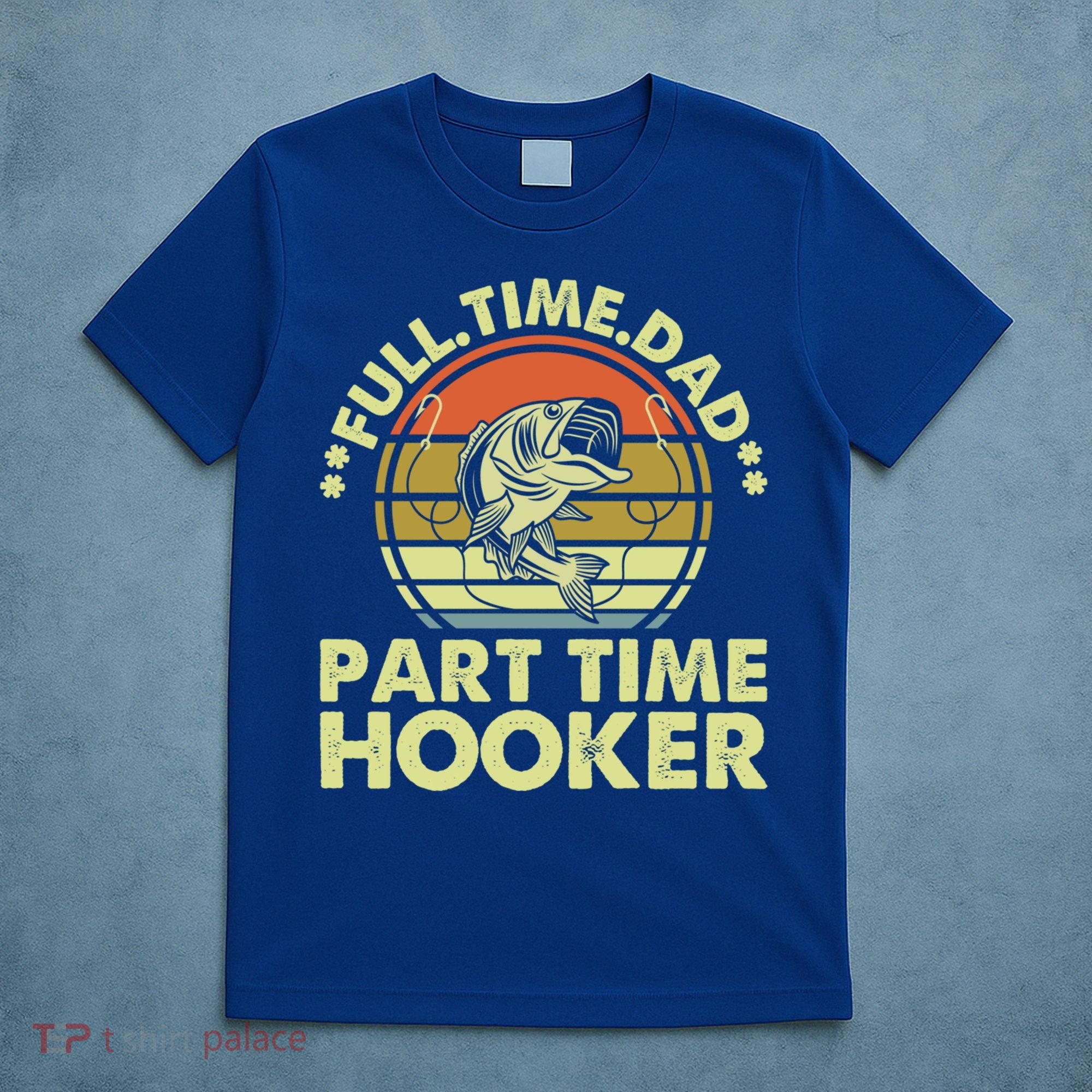 Full Time Dad Part Time Hooker Papa Funny Funny Gift T-Shirt