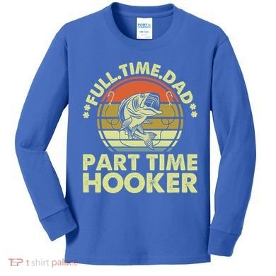 Full Time Dad Part Time Hooker Papa Funny Funny Gift Kids Long Sleeve Shirt