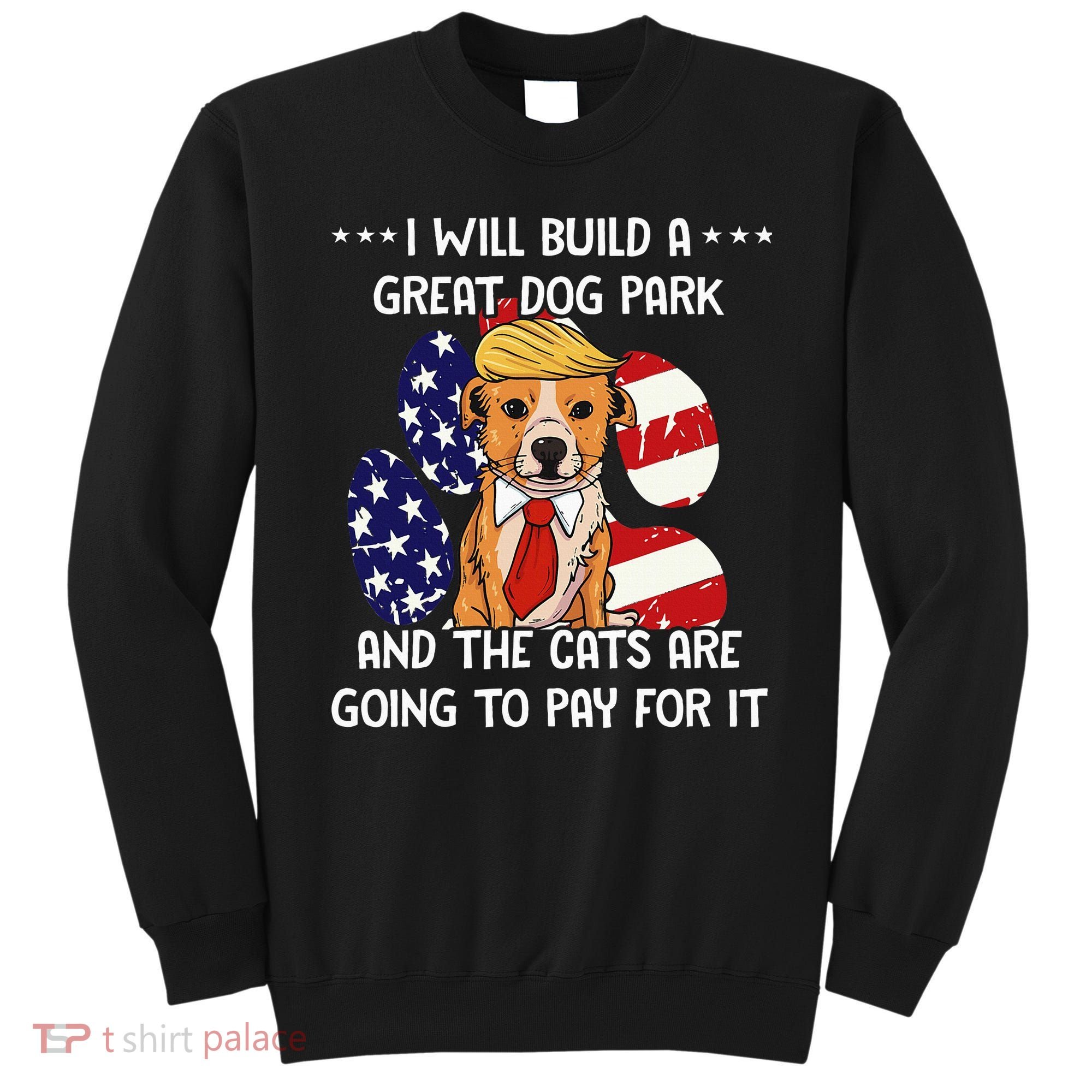 Funny Trump Dog T Build A Great Dog Park Political Sweatshirt