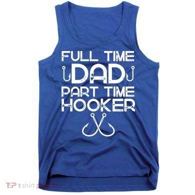 Full Time Dad Part Time Hooker Father's Day Fishing Gift Tank Top
