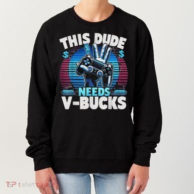 Funny This Dude Needs V Bucks Will Work For Bucks Gamer Women's Sweatshirt