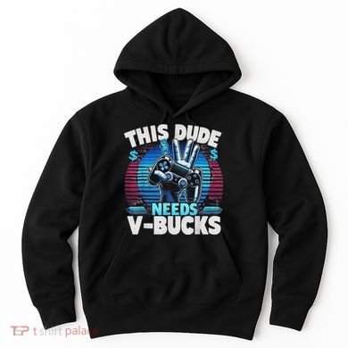 Funny This Dude Needs V Bucks Will Work For Bucks Gamer Hoodie