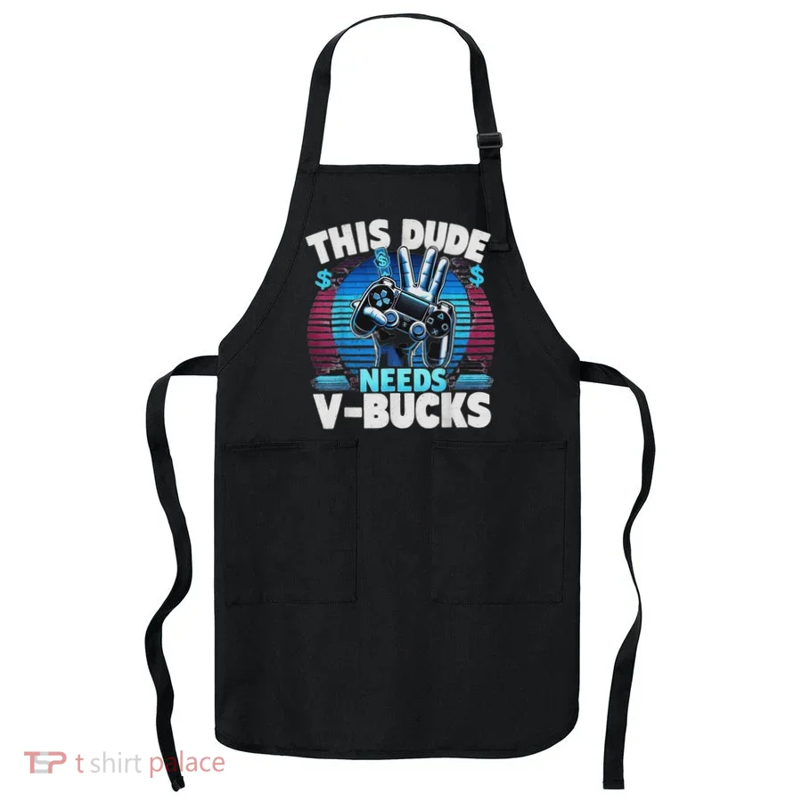 Funny This Dude Needs V Bucks Will Work For Bucks Gamer Apron