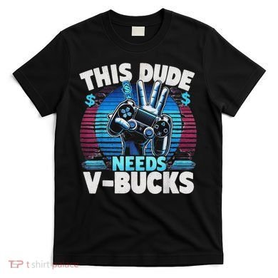 Funny This Dude Needs V Bucks Will Work For Bucks Gamer T-Shirt
