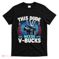 Funny This Dude Needs V Bucks Will Work For Bucks Gamer T-Shirt thumb 0